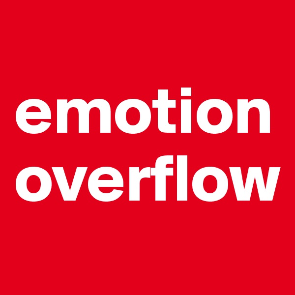 
emotion
overflow