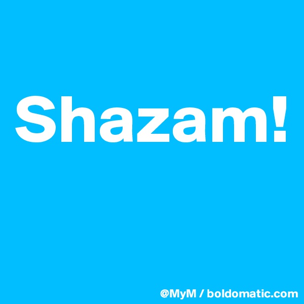 
Shazam!
