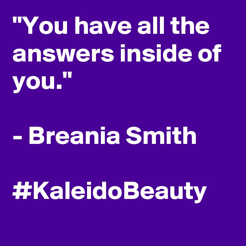 "You have all the answers inside of you."

- Breania Smith

#KaleidoBeauty 
