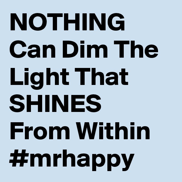 NOTHING Can Dim The Light That SHINES From Within
#mrhappy