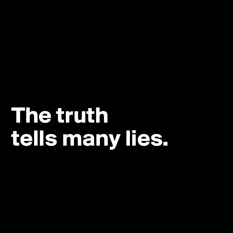 



The truth 
tells many lies.


