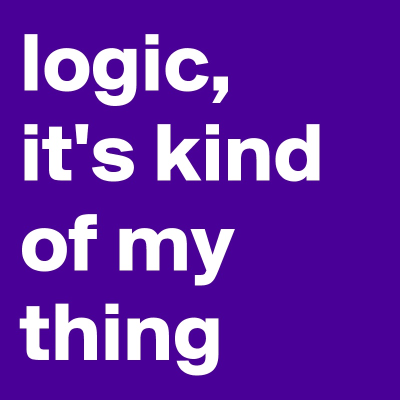 logic, it's kind of my thing