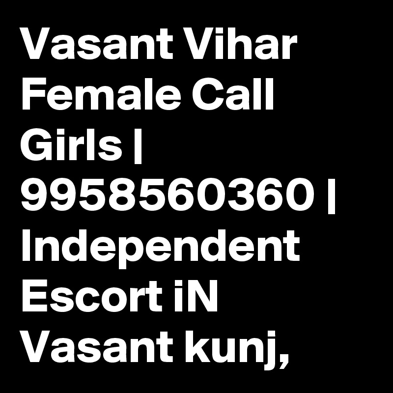 Vasant Vihar Female Call Girls | 9958560360 | Independent Escort iN Vasant kunj, 