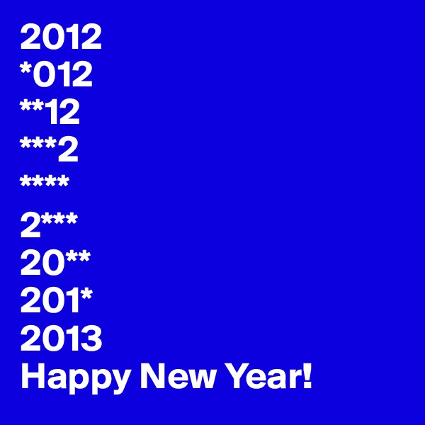 2012
*012
**12
***2
****
2***
20**
201*
2013
Happy New Year!
