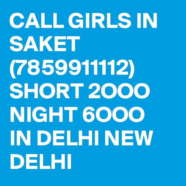 CALL GIRLS IN SAKET (7859911112) SHORT 2OOO NIGHT 6OOO IN DELHI NEW DELHI