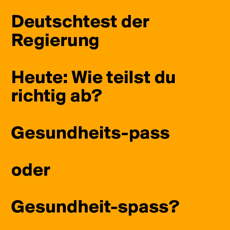 Deutschtest der Regierung

Heute: Wie teilst du richtig ab?

Gesundheits-pass 

oder

Gesundheit-spass?