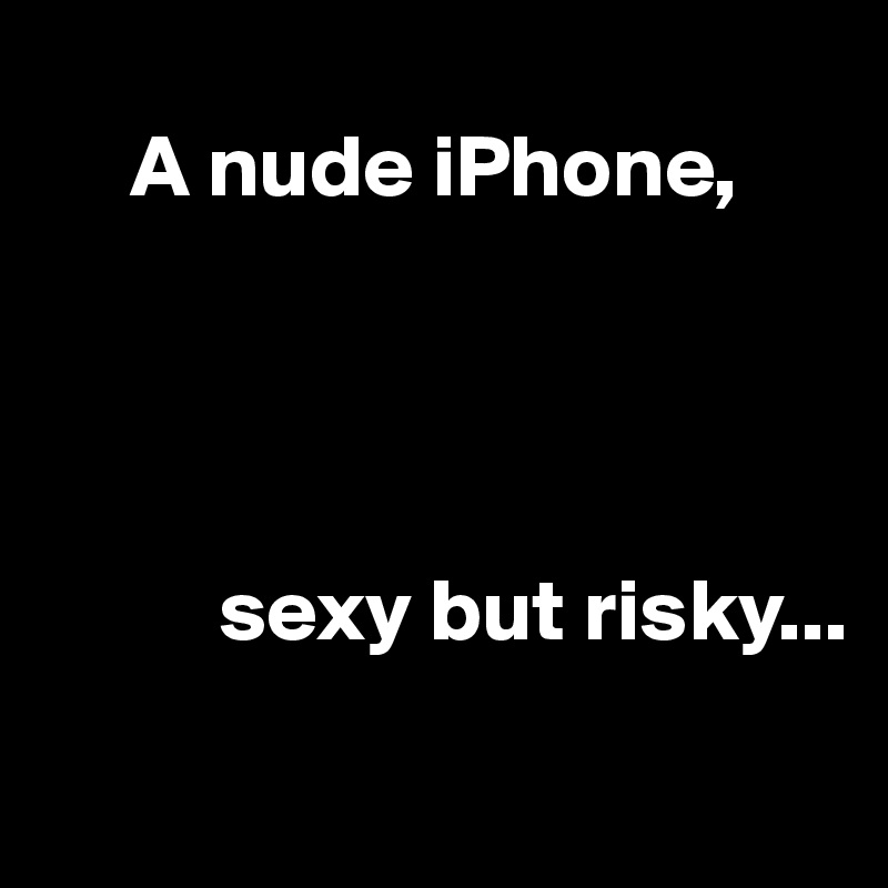 
     A nude iPhone,

               
  
                 
          sexy but risky...
               
