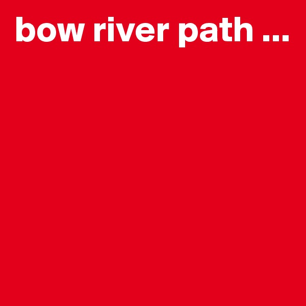 bow river path ... 





