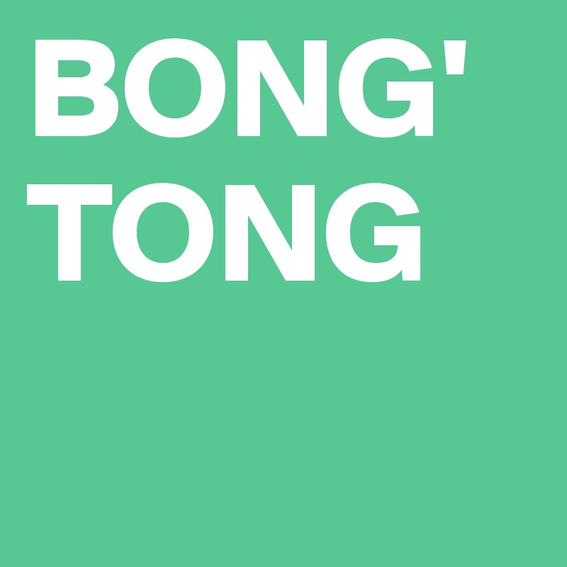 BONG'
TONG