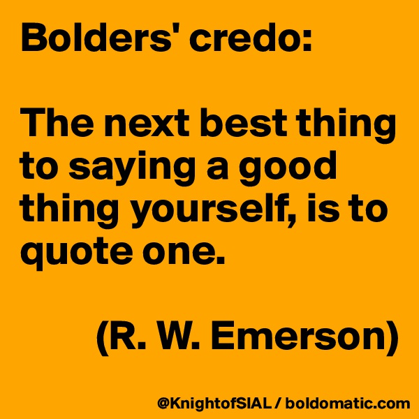 Bolders' credo:

The next best thing to saying a good thing yourself, is to quote one.

         (R. W. Emerson)
