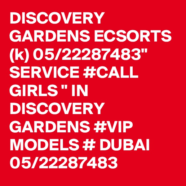 DISCOVERY GARDENS ECSORTS (k) 05/22287483" SERVICE #CALL GIRLS " IN DISCOVERY GARDENS #VIP MODELS # DUBAI 05/22287483