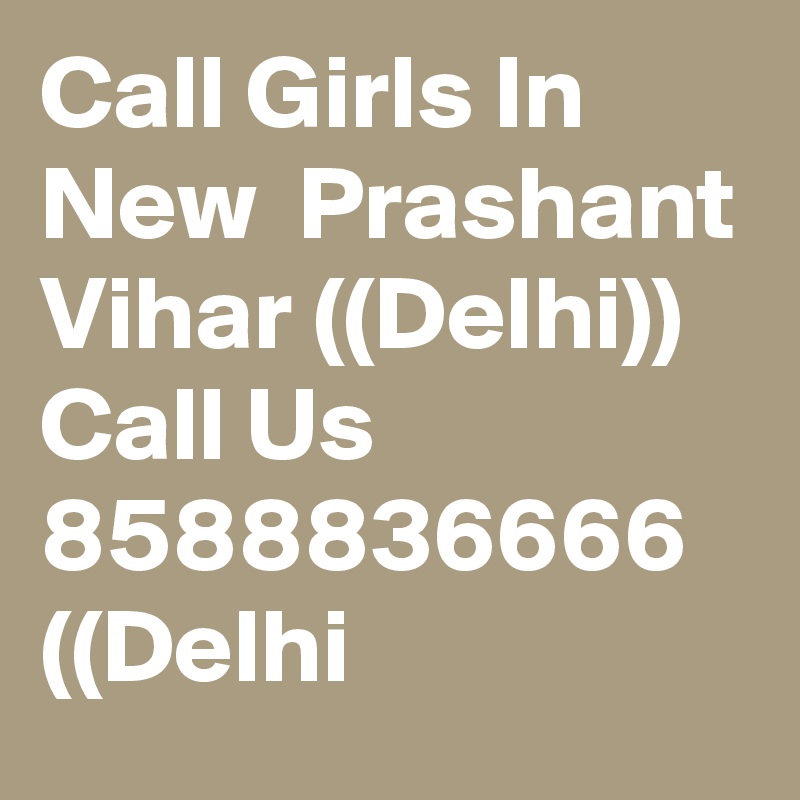 Call Girls In New  Prashant Vihar ((Delhi)) Call Us 8588836666  ((Delhi