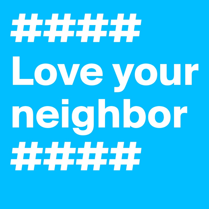 #### Love your neighbor ####