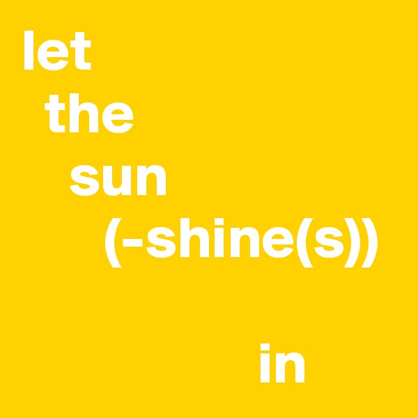 let
  the
    sun                          (-shine(s))
                              
                    in