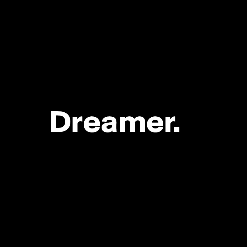 


      Dreamer. 


