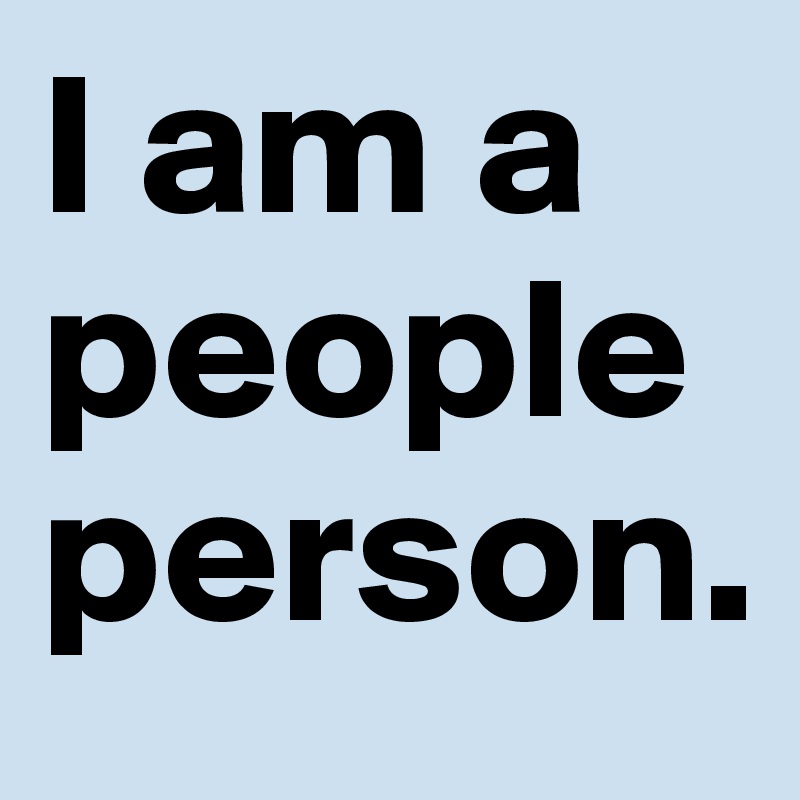 I am a people person.
