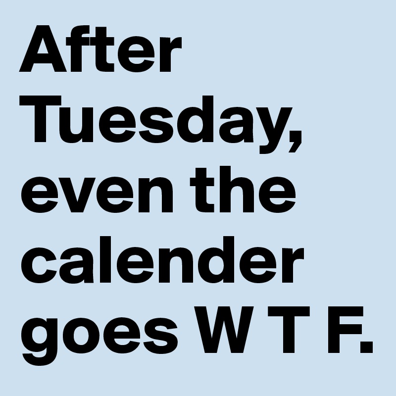After Tuesday, even the calender goes W T F.