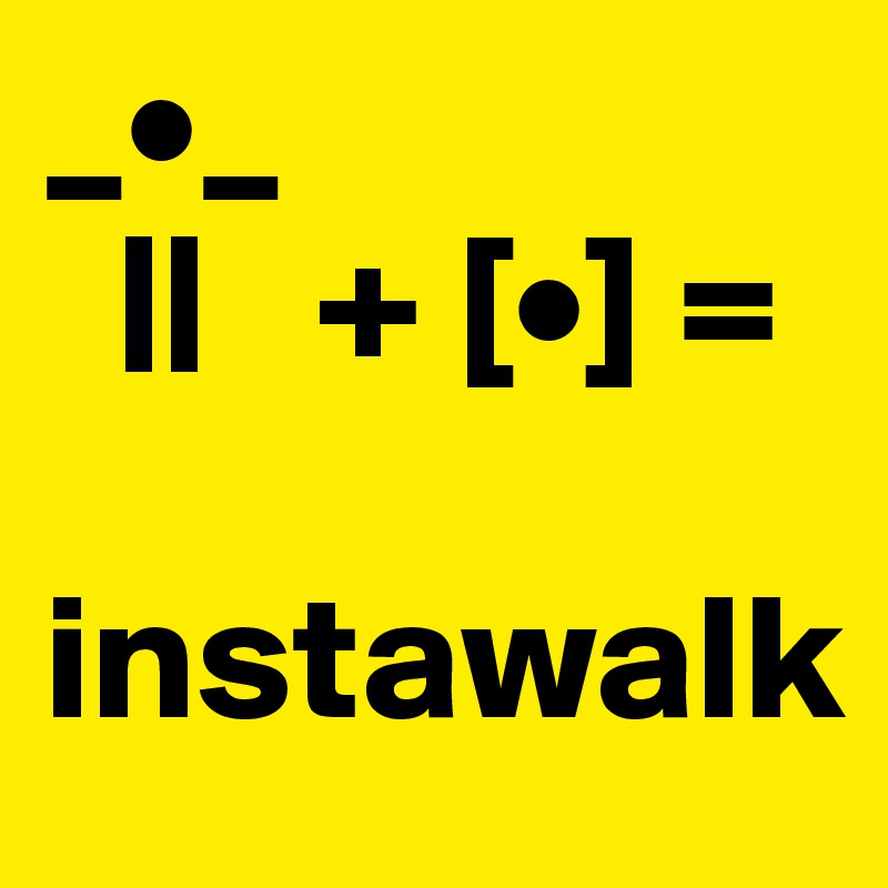 _•_
  ||   + [•] =

instawalk