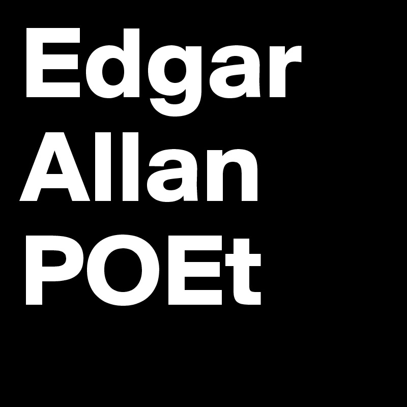 Edgar Allan
POEt