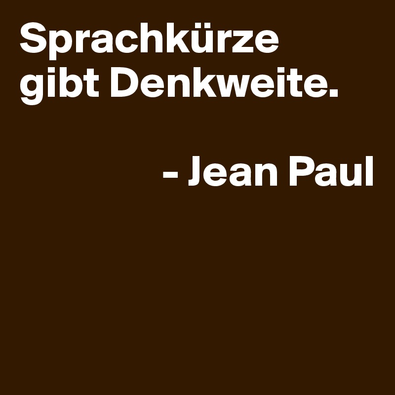 Sprachkürze 
gibt Denkweite. 

                - Jean Paul


