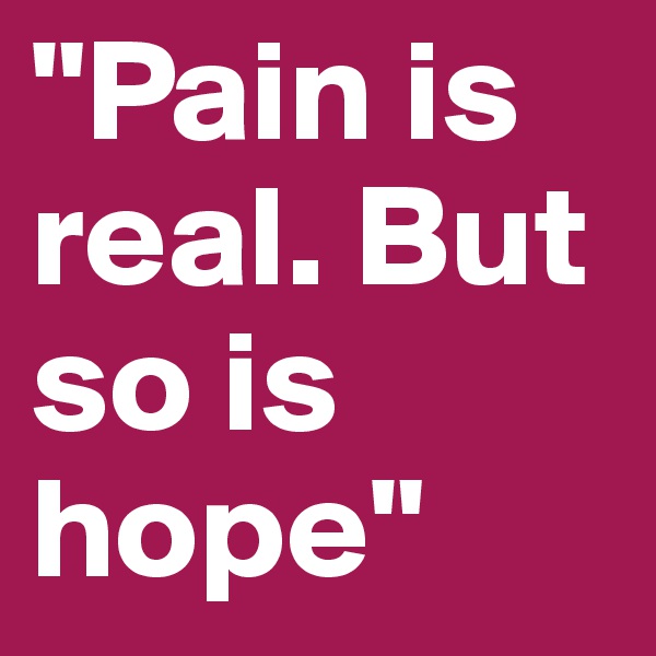 "Pain is real. But so is hope"