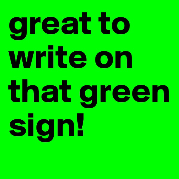 great to write on that green sign!