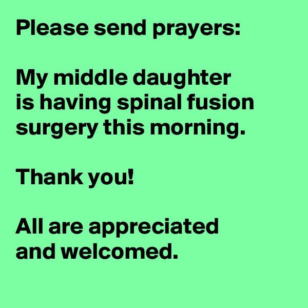 Please send prayers:

My middle daughter 
is having spinal fusion surgery this morning.

Thank you!

All are appreciated 
and welcomed.
