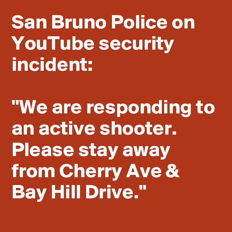 San Bruno Police on YouTube security incident:

"We are responding to an active shooter. Please stay away from Cherry Ave & Bay Hill Drive."