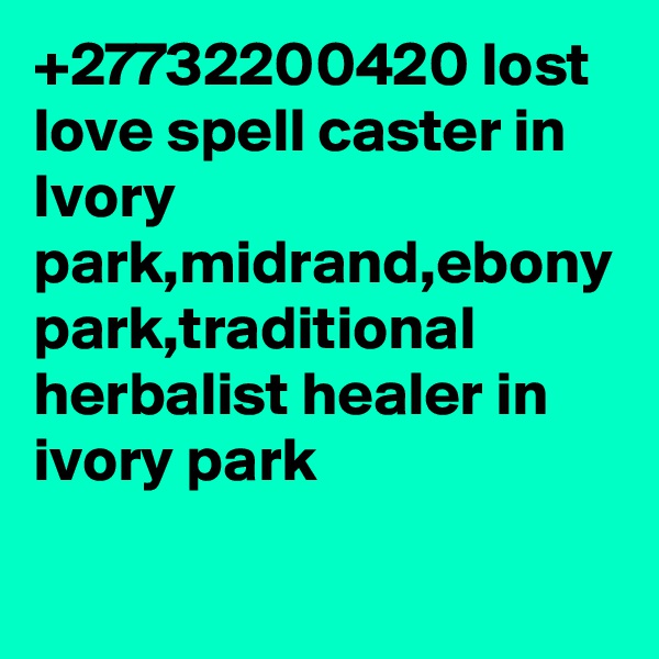 +27732200420 lost love spell caster in Ivory park,midrand,ebony park,traditional herbalist healer in ivory park