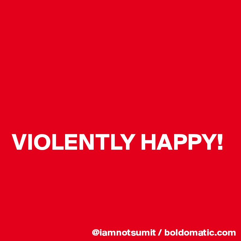 




VIOLENTLY HAPPY!


