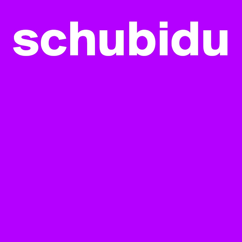 schubidu


