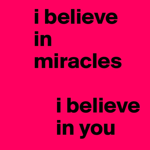       i believe
      in
      miracles 

           i believe
           in you