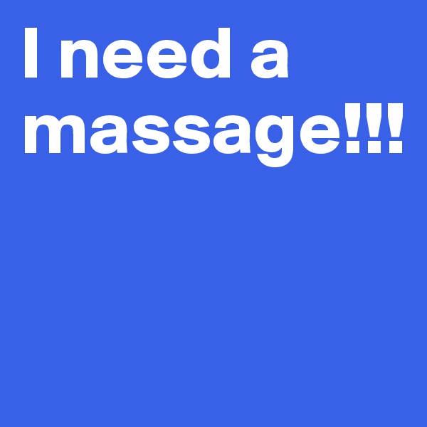 I need a massage!!!


