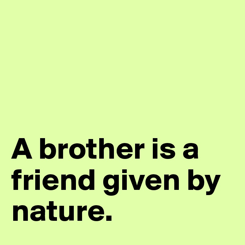 



A brother is a friend given by nature.