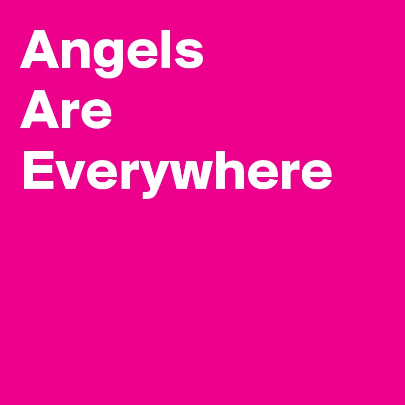 Angels
Are
Everywhere


