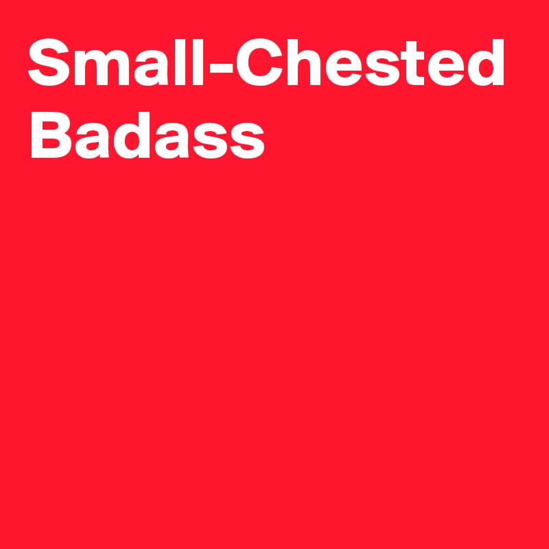 Small-Chested Badass