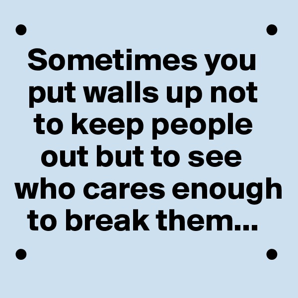 •                                     •
  Sometimes you     
  put walls up not   
   to keep people 
    out but to see 
who cares enough 
  to break them...
•                                     •