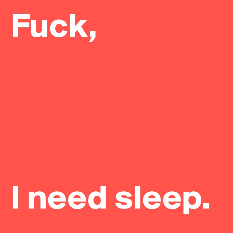 Fuck,




I need sleep.