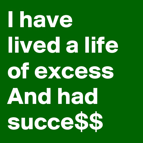 I have lived a life of excess
And had succe$$