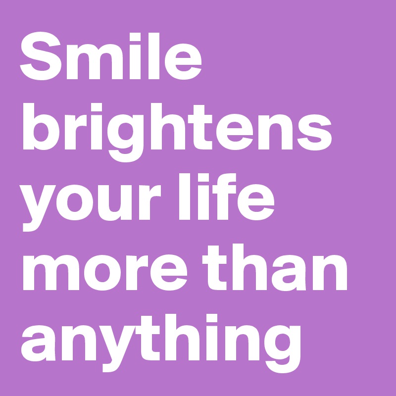 Smile brightens your life more than anything