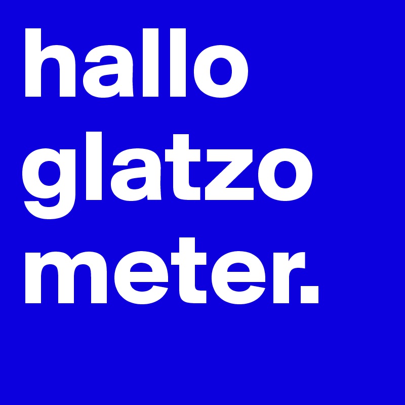 hallo glatzometer. 