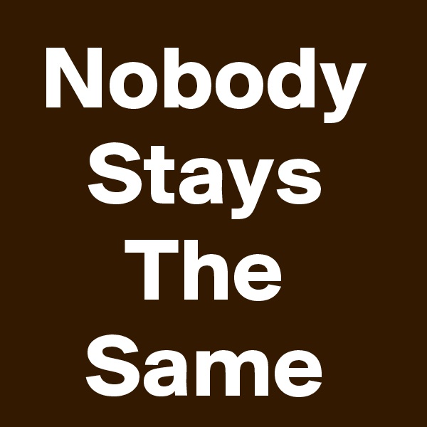 Nobody Stays The Same