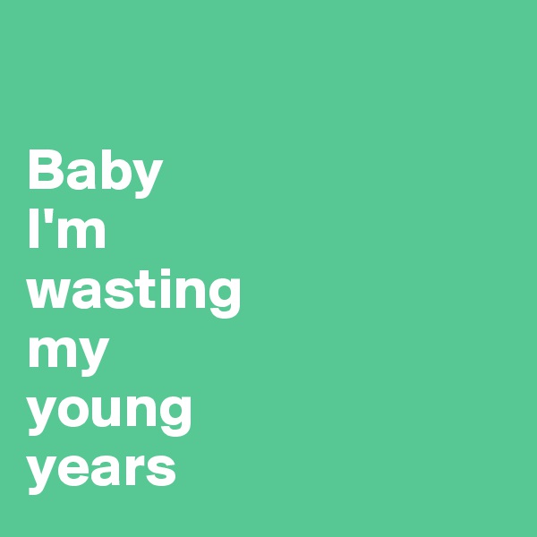 

Baby
I'm
wasting
my
young
years