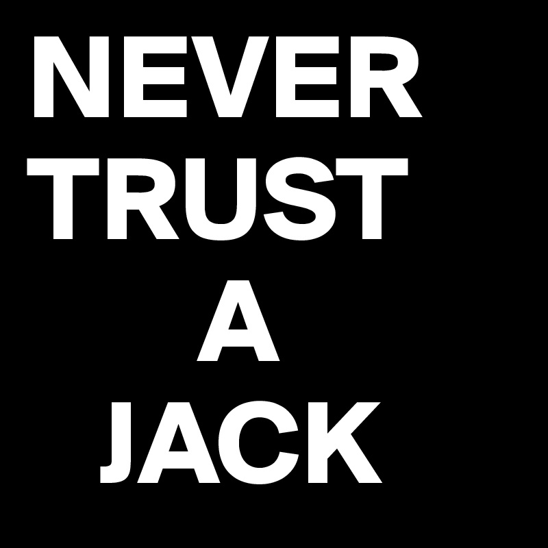 NEVER
TRUST
       A
   JACK