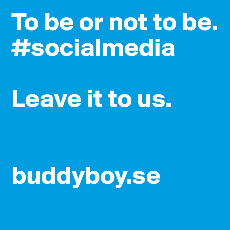 To be or not to be.
#socialmedia

Leave it to us.


buddyboy.se