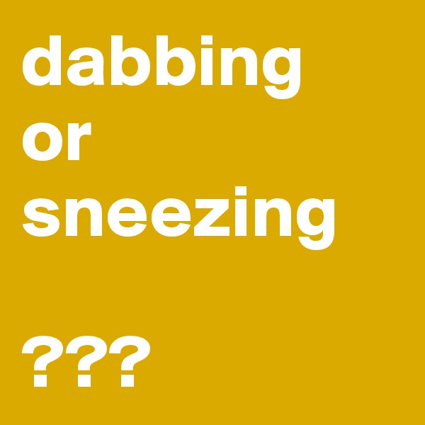 dabbing
or 
sneezing

???