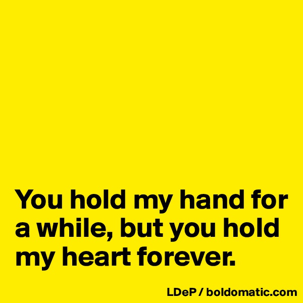 





You hold my hand for a while, but you hold my heart forever. 