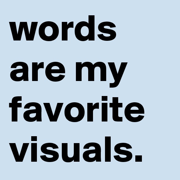 words are my favorite visuals.