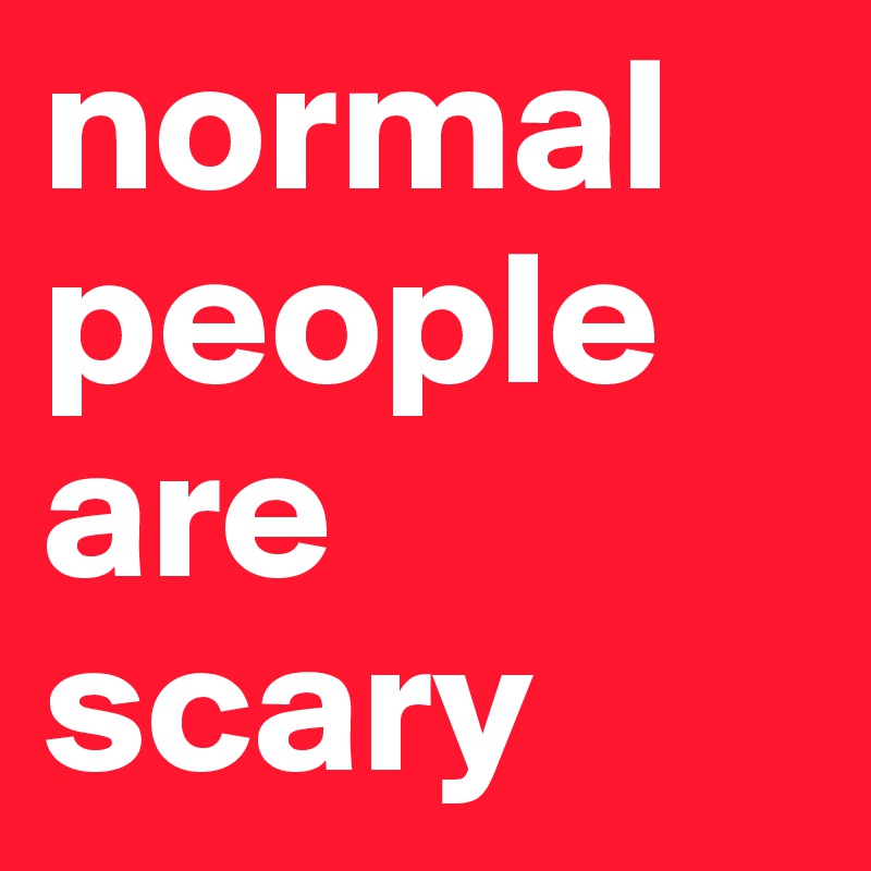 normal people are scary