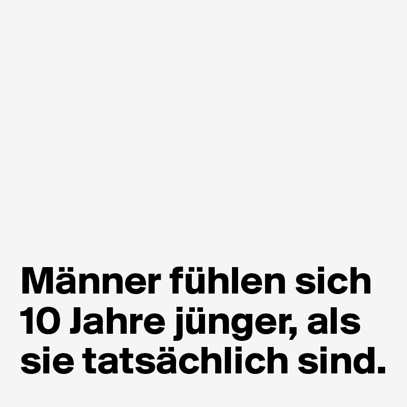 





Männer fühlen sich 10 Jahre jünger, als sie tatsächlich sind.